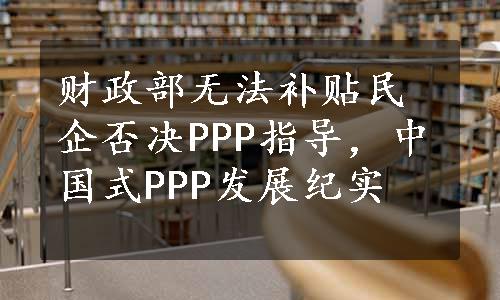 财政部无法补贴民企否决PPP指导，中国式PPP发展纪实