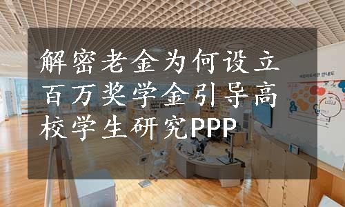 解密老金为何设立百万奖学金引导高校学生研究PPP 