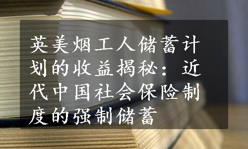 英美烟工人储蓄计划的收益揭秘：近代中国社会保险制度的强制储蓄