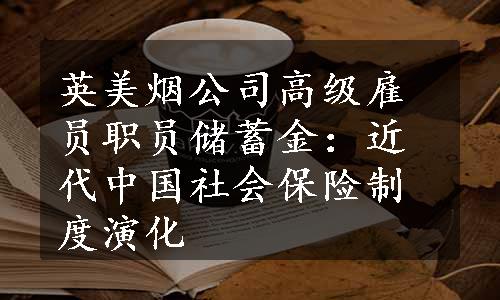 英美烟公司高级雇员职员储蓄金：近代中国社会保险制度演化