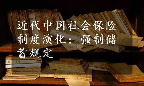 近代中国社会保险制度演化：强制储蓄规定