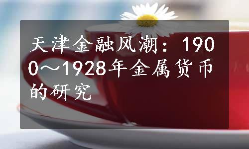 天津金融风潮：1900～1928年金属货币的研究