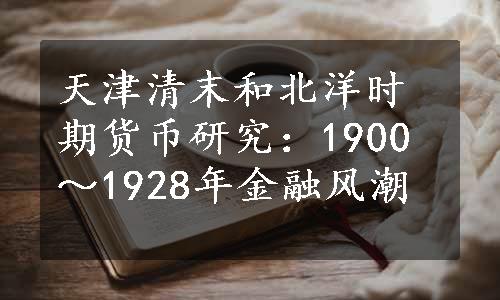 天津清末和北洋时期货币研究：1900～1928年金融风潮