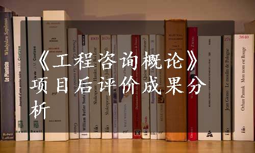 《工程咨询概论》项目后评价成果分析