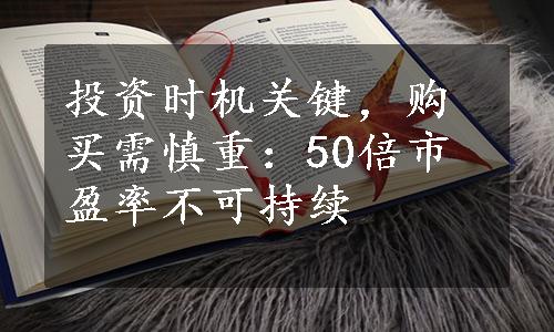 投资时机关键，购买需慎重：50倍市盈率不可持续