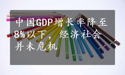 中国GDP增长率降至8%以下，经济社会并未危机