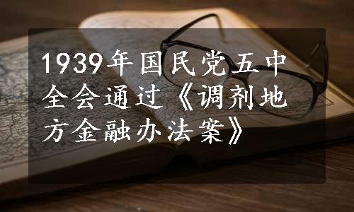 1939年国民党五中全会通过《调剂地方金融办法案》