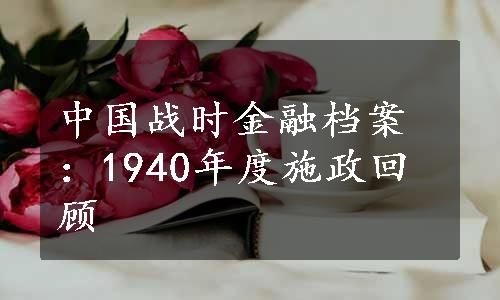 中国战时金融档案：1940年度施政回顾