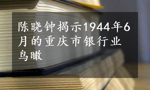 陈晓钟揭示1944年6月的重庆市银行业鸟瞰