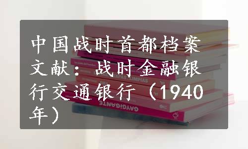 中国战时首都档案文献：战时金融银行交通银行（1940年）