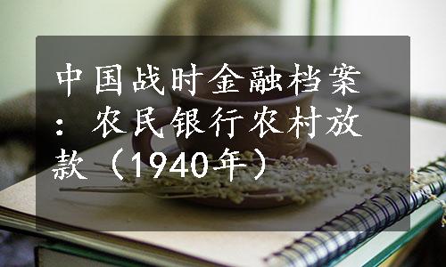 中国战时金融档案：农民银行农村放款（1940年）