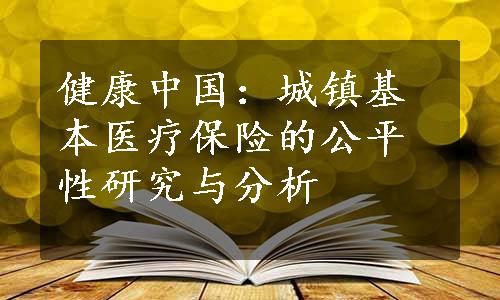 健康中国：城镇基本医疗保险的公平性研究与分析