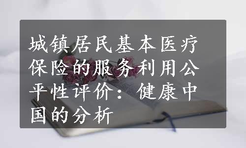 城镇居民基本医疗保险的服务利用公平性评价：健康中国的分析