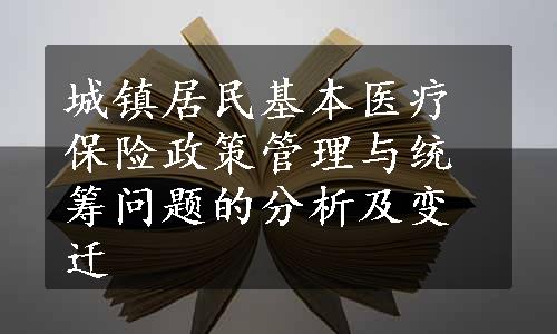 城镇居民基本医疗保险政策管理与统筹问题的分析及变迁