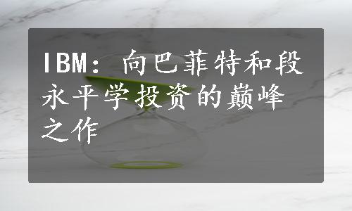 IBM：向巴菲特和段永平学投资的巅峰之作