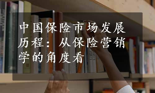 中国保险市场发展历程：从保险营销学的角度看