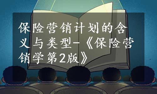 保险营销计划的含义与类型-《保险营销学第2版》