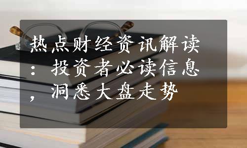 热点财经资讯解读：投资者必读信息，洞悉大盘走势