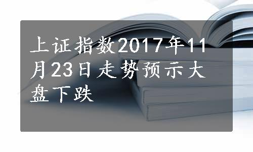 上证指数2017年11月23日走势预示大盘下跌