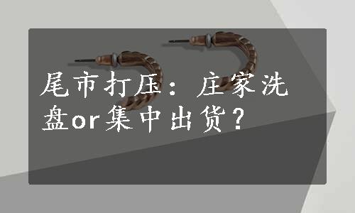 尾市打压：庄家洗盘or集中出货？