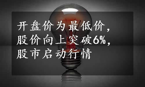 开盘价为最低价，股价向上突破6%，股市启动行情