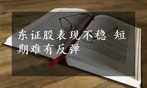 东证股表现不稳 短期难有反弹