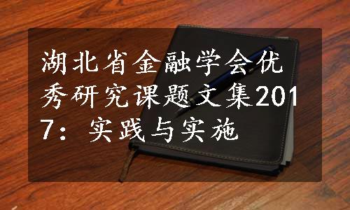 湖北省金融学会优秀研究课题文集2017：实践与实施