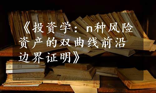 《投资学：n种风险资产的双曲线前沿边界证明》