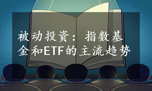 被动投资：指数基金和ETF的主流趋势