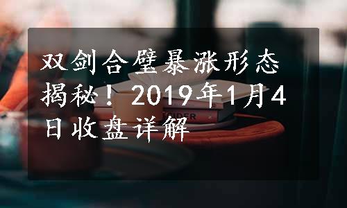 双剑合璧暴涨形态揭秘！2019年1月4日收盘详解