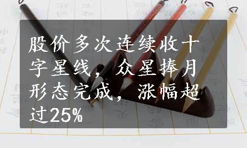 股价多次连续收十字星线，众星捧月形态完成，涨幅超过25%