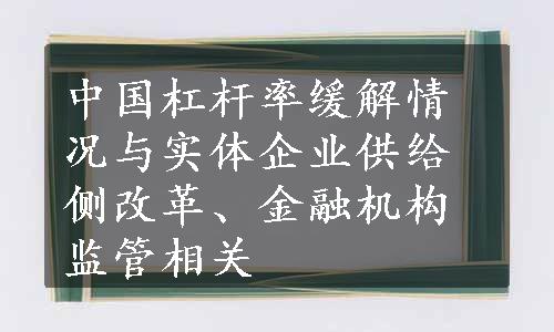 中国杠杆率缓解情况与实体企业供给侧改革、金融机构监管相关