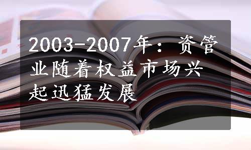 2003-2007年：资管业随着权益市场兴起迅猛发展