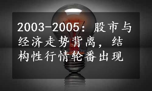 2003-2005：股市与经济走势背离，结构性行情轮番出现