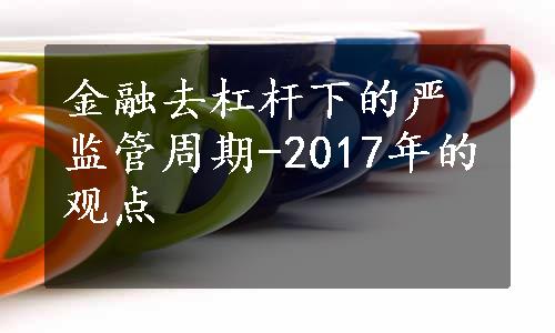 金融去杠杆下的严监管周期-2017年的观点