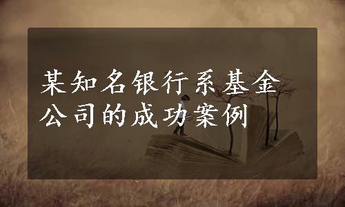 某知名银行系基金公司的成功案例