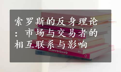 索罗斯的反身理论：市场与交易者的相互联系与影响