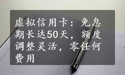 虚拟信用卡：免息期长达50天，额度调整灵活，零任何费用