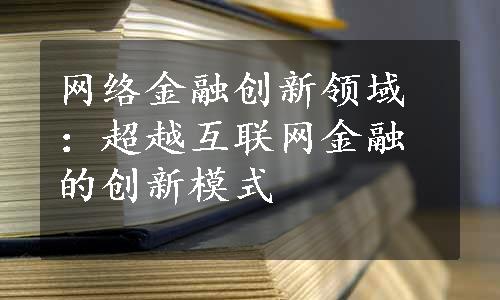 网络金融创新领域：超越互联网金融的创新模式