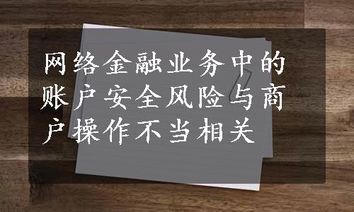 网络金融业务中的账户安全风险与商户操作不当相关