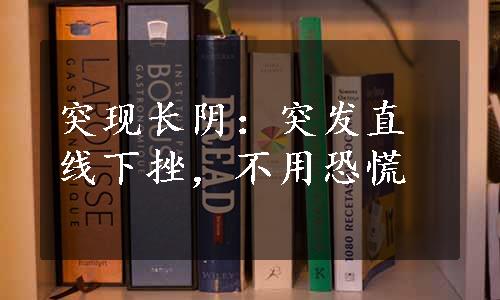 突现长阴：突发直线下挫，不用恐慌