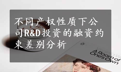 不同产权性质下公司R&D投资的融资约束差别分析