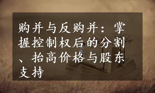 购并与反购并：掌握控制权后的分割、抬高价格与股东支持