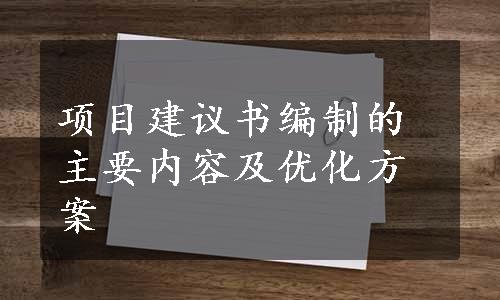 项目建议书编制的主要内容及优化方案