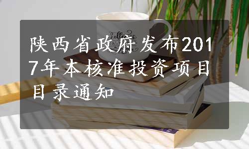 陕西省政府发布2017年本核准投资项目目录通知