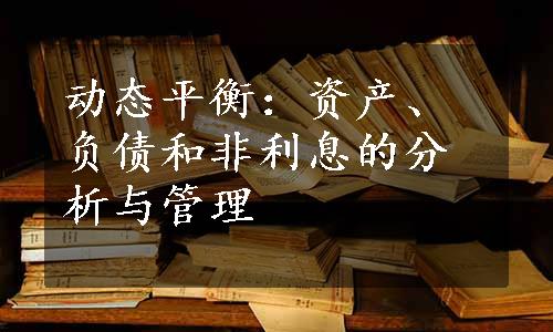 动态平衡：资产、负债和非利息的分析与管理