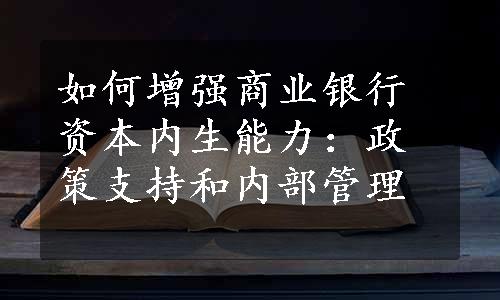 如何增强商业银行资本内生能力：政策支持和内部管理