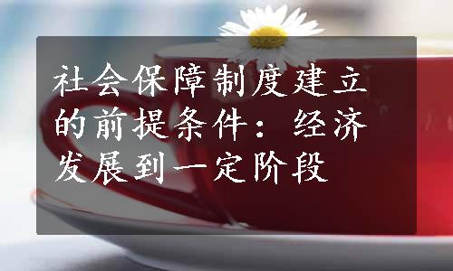 社会保障制度建立的前提条件：经济发展到一定阶段