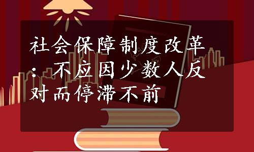 社会保障制度改革：不应因少数人反对而停滞不前