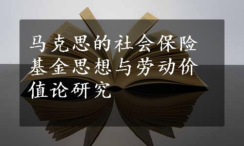 马克思的社会保险基金思想与劳动价值论研究